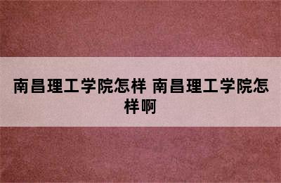 南昌理工学院怎样 南昌理工学院怎样啊